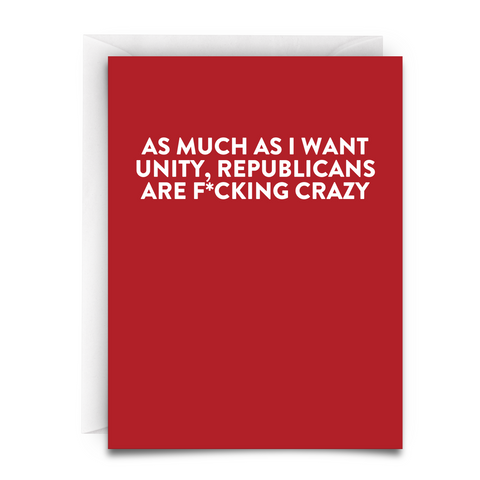 red greeting card. white font. bold. reads, "as much as I want unity, republicans are fucking crazy."