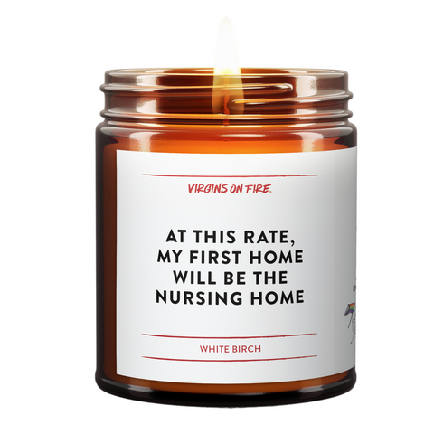 This candle is called, "At This Rate, my first home will be the nursing home"