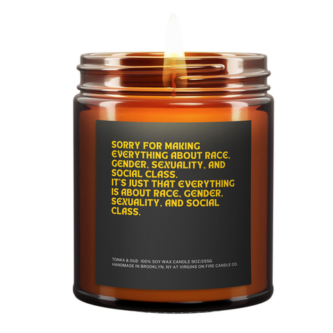 This is a photo of a candle called "Sorry for making everything about race, gender, sexuality, and social class. It's just that everything is about race, gender, sexuality, and social class." It is available for sale for $22 at www.virginsonfire.com