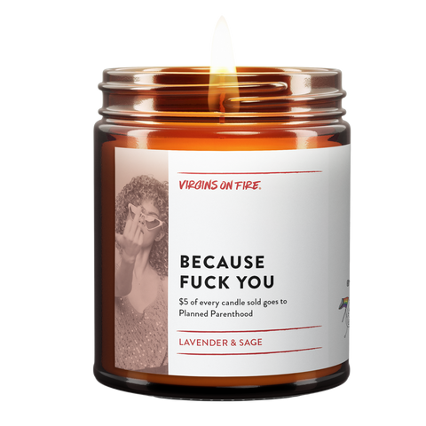 Because Fuck You, is a candle scent from Virgins On Fire Candle Co. It is White Sage & Lavender. A portion of every sale goes to Planned Parenthood
