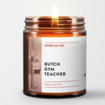 Butch gym teacher is the name of a candle from Virgins On Fire Candle Co. It is vanilla and oak scented. It is available for sale on this website for $22.
